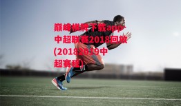 巅峰棋牌下载app-中超联赛2018回放(20182019中超赛程)